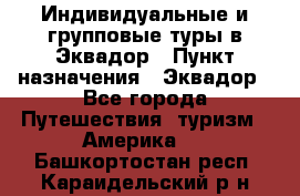 Индивидуальные и групповые туры в Эквадор › Пункт назначения ­ Эквадор - Все города Путешествия, туризм » Америка   . Башкортостан респ.,Караидельский р-н